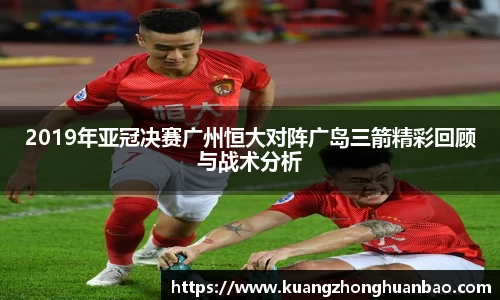2019年亚冠决赛广州恒大对阵广岛三箭精彩回顾与战术分析