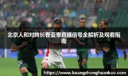 北京人和对阵长春亚泰直播信号全解析及观看指南